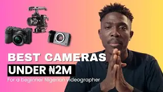 Best budget camera under 2 million naira For Nigerian videographer