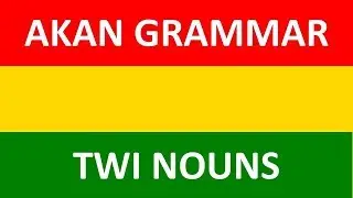 Learn Akan (Twi) Grammar | Lesson 3: Akan (Asante Twi) Nouns | LEARNAKAN.COM