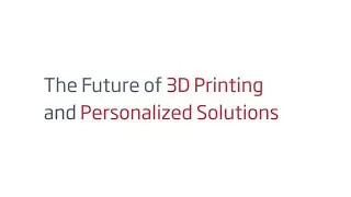 The Future of 3D Printing and Personalized Solutions