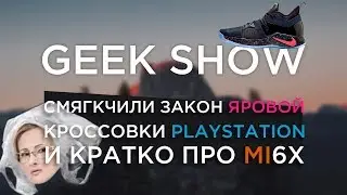 Смягчили закон яровой и кроссовки PlayStation | GEEK SHOW