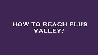 How to reach plus valley?