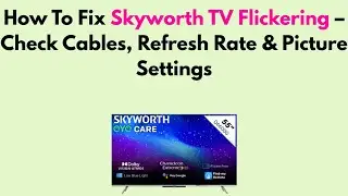 How To Fix Skyworth TV Flickering &ndash; Check Cables, Refresh Rate & Picture Settings