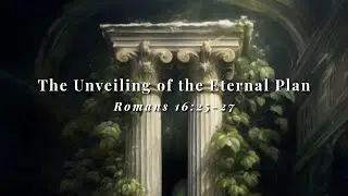The Unveiling of the Eternal Plan | Romans 16:25-27 | Shay Logan