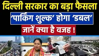 Delhi Parking Charges Doubled:दिल्ली सरकार ने GRAP 3 और 4 के तहत पार्किंग फीस की दोगुनी!|Rekha Gupta