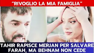 IO SONO FARAH ANTICIPAZIONI: TAHIR RAPISCE MERJAN PER SALVARE FARAH, MA BEHNAM NON CEDE