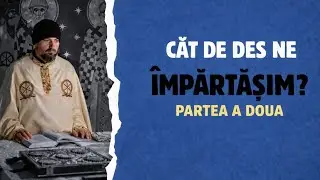 ☦️Cât de des ne împărtășim și cum îL LIMITĂM pe Dumnezeu!? - partea a doua