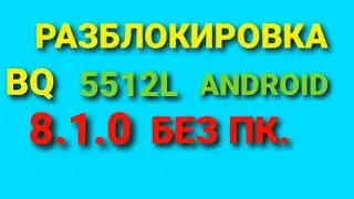 Разблокировка BQ 5512L Android 8.1.0 без ПК.
