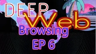 DEEP WEB BROWSING EP 6