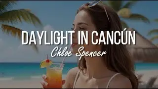 Chloe Spencer - Daylight in Canc&uacute;n (Lyric Video)
