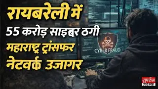 Raebareli News: में 55 करोड़ साइबर ठगी महाराष्ट्र ट्रांसफर नेटवर्क उजागर | Cyber Fraud | UP News