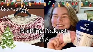 Knitting Podcast #6 - Gift Knitting & A Colour work Sweater!