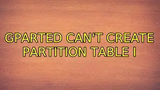 Gparted can't create partition table (2 Solutions!!)