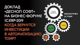 Доклад &laquo;Деснол Софт&raquo;  на бизнес-форуме 1С:ERP 2019: экономический эффект 1С:ТОИР
