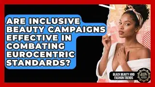 Are Inclusive Beauty Campaigns Effective in Combating Eurocentric Standards?