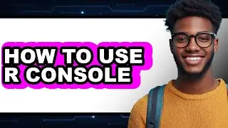 How to Use R Console - Full Guide