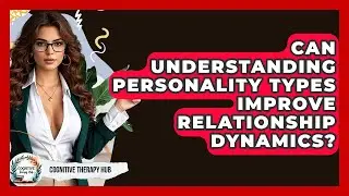 Can Understanding Personality Types Improve Relationship Dynamics? - Cognitive Therapy Hub