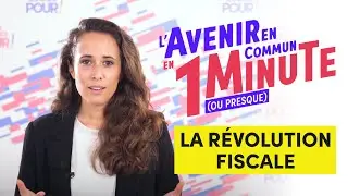 La révolution fiscale - L'Avenir en commun en 1 minute (ou presque)