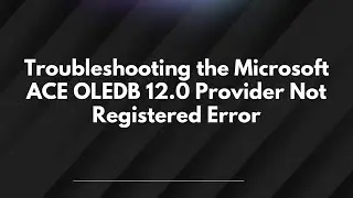 Troubleshooting the Microsoft ACE OLEDB 12.0 Provider Not Registered Error