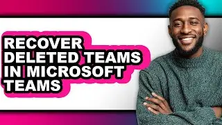 How to Recover Deleted Teams in Microsoft Teams - Easy Guide