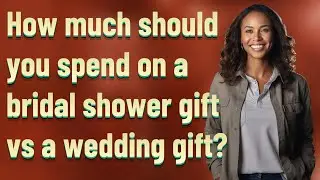 How much should you spend on a bridal shower gift vs a wedding gift?