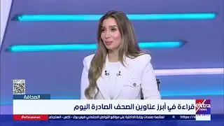 قراءة في أبرز عناوين الصحف الصادرة صباح اليوم مع الكاتب الصحفي عادل السنهوري