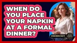 When Do You Place Your Napkin At A Formal Dinner? - Beyond Borders Etiquette