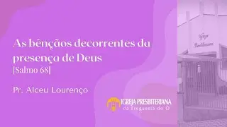 As b&ecirc;n&ccedil;&atilde;os decorrentes da presen&ccedil;a de Deus (Salmo 68) | Rev. Alceu Louren&ccedil;o.