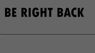 BE RIGHT BACK..