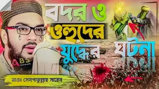 বদর ও ওহুদের যুদ্ধের ঘটনা। মাওঃ সেবগাতুল্লাহ সাহেব ওয়াজ। Mawlana Sakhbatullah Waz