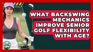 What Backswing Mechanics Improve Senior Golf Flexibility With Age? - Senior Golf Pros