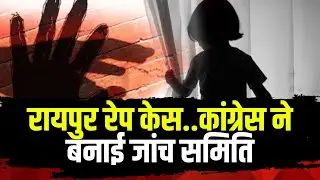 Raipur Rape Case Update : 3 साल की बच्ची से दुष्कर्म का मामला। Congress ने बनाई जांच समिति
