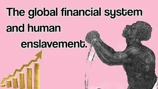 The Global financial system and Human enslavement||Global banking system and human slavery ||