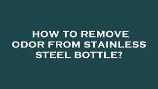 How to remove odor from stainless steel bottle?