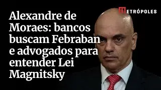 Alexandre de Moraes: bancos buscam Febraban e advogados para entender Lei Magnitsky