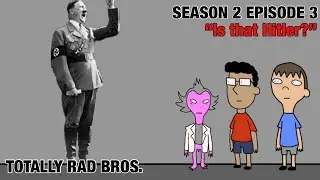 &ldquo;Is that Hitler?&rdquo; Totally Rad Bros. (Season 2 Episode 3)
