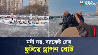 বরফের ওপর ছুটছে ড্রাগন বোট&mdash;চীনে শীতের খেলায় নতুন চমক | Ice Dragon Boat Racing | Dhaka Today