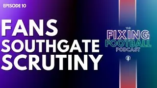 Episode 10 - Fans Southgate Scrutiny