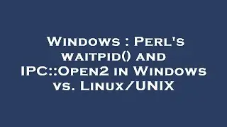 Windows : Perl's waitpid() and IPC::Open2 in Windows vs. Linux/UNIX