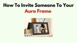 How to Invite Someone to Your Aura Frame &ndash; Add Users & Share Photos Remotely
