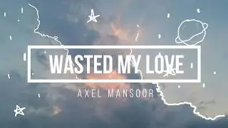 Wasted My Love - Axel Mansoor