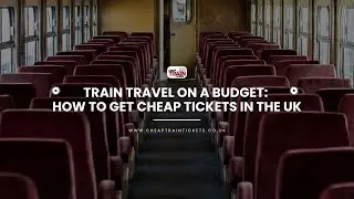 Train Travel on a Budget How to Get Cheap Tickets in the UK