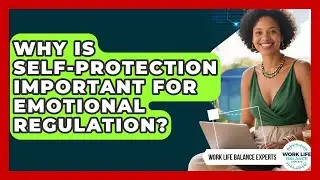 Why Is Self-protection Important For Emotional Regulation? - Work Life Balance Experts