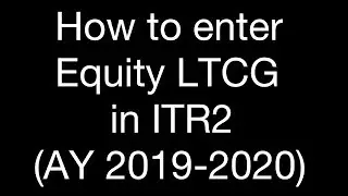 How to enter Equity LTCG in ITR2 (AY 2019-2020)