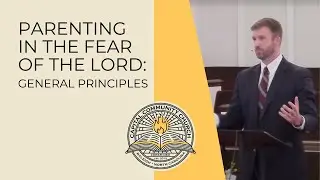 Parenting in the Fear of the Lord: General Principles | Grant Castleberry