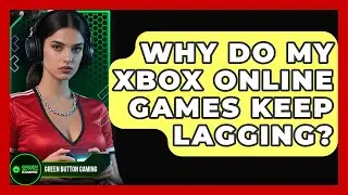 Why Do My Xbox Online Games Keep Lagging? - Green Button Gaming