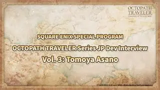 OCTOPATH TRAVELER Series JP Dev Interview | SQUARE ENIX Special Program Vol. 3 Tomoya Asano