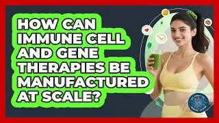 How Can Immune Cell And Gene Therapies Be Manufactured At Scale? - All About the Immune System