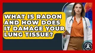 What Is Radon And How Does It Damage Your Lung Tissue? - Lung Cancer Support Hub