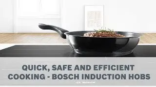 Quick, Safe and Efficient Cooking - Bosch Induction Hobs