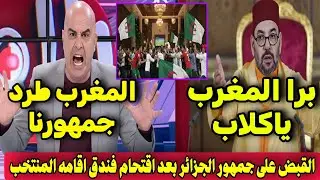 بالفيديو لقجع يؤدب ويطرد جمهور الجزائر من المغرب بعد تكسير فندق المنتخب المغرب ويطرد منتخب الجزائر